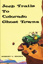 Jeep Trails to Colorado Ghost Towns - Robert L. Brown