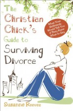 Christian Chick's Guide to Surviving Divorce: What Your Girlfriends Would Tell You If They Knew What To Say (Divorce Counseling) - Suzanne Reeves