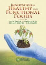 Innovation in Healthy and Functional Foods - Dilip K. Ghosh, Shantanu Das, Debasis Bagchi