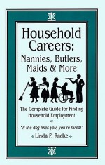 Household Careers: Nannies, Butlers, Maids & More: The Complete Guide for Finding Household Employment - Linda F. Radke