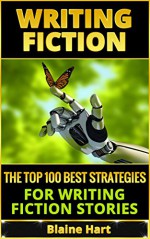 Writing Fiction: The Top 100 Best Strategies For Writing Fiction Stories (Writing Fiction, Writing Skills, Writing Short Stories, Writing A Book, Writing Science Fiction) - Blaine Hart