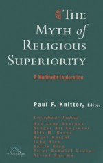 The Myth of Religious Superiority: Multi-Faith Explorations of Religious Pluralism - Paul F. Knitter