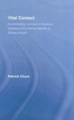 Vital Contact: Downclassing Journeys in American Literature from Herman Melville to Richard Wright - Patrick Chura