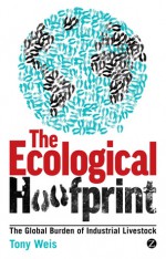 The Ecological Hoofprint: The Global Burden of Industrial Livestock - Tony Weis