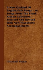 A New Garland of English Folk Songs - 16 Songs from the Frank Kidson Collection - Selected and Revised with New Pianoforte Accompaniments - Elizabeth Poston