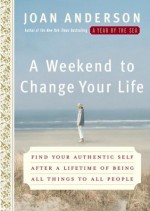 A Weekend to Change Your Life: Find Your Authentic Self After a Lifetime of Being All Things to All People - Joan Anderson