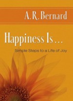 Happiness Is . . . - A.R. Bernard