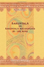 Sakuntalá; or, Sakuntalá Recognized by the Ring: A Sanskrit Drama in Seven Acts - Kalidasa