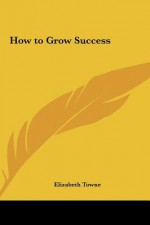 How to Grow Success - Elizabeth Towne