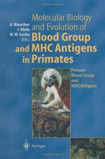 Molecular Biology and Evolution of Blood Group and MHC Antigens in Primates - Antoine Blancher, Jan Klein, Wladyslaw W. Socha