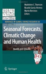 Seasonal Forecasts, Climatic Change and Human Health: Health and Climate (Advances in Global Change Research) - Madeleine C. Thomson, Ricardo Garcia-Herrera, Martin Beniston