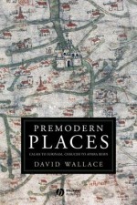 Premodern Places: Calais to Surinam, Chaucer to Aphra Behn - David Wallace