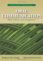 Oral Communication: Skills, Choices, and Consequences - Kathryn Sue Young, Howard Paul Travis