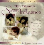 My Mom's Sweet Influence: The Heritage of a Faithful Mother - Kathleen Francour