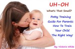 UH-OH! What's That Smell? Potty Training Guide For Parents: How To Train Your Child The Right Way! - Victoria White