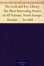 The Lock and Key Library The Most Interesting Stories of All Nations: North Europe - Russian - Swedish - Danish - Hungarian - Arthur Elck, Steen Steensen Blicher, Anton Chekhov, Alexander Pushkin, Vsevolod Vladimirovich Krestovskii, Vilhelm Bergsøe, Mór Jókai, Otto Larssen, Fyodor Dostoyevsky, Étienne Bársony, Bernhard Severin Ingemann, Ferenc Molnár, Vera Petrovna Zhelikhovskaia, Julian Haw