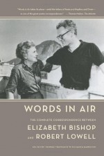 Words in Air: The Complete Correspondence Between Elizabeth Bishop and Robert Lowell - Elizabeth Bishop, Robert Lowell, Thomas Travisano, Saskia Hamilton