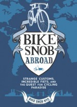 Bike Snob Abroad: Strange Customs, Incredible Fiets, and the Quest for Cycling Paradise - BikeSnobNYC, Eben Weiss