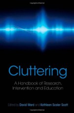 Cluttering: A Handbook of Research, Intervention and Education - David Ward, Kathleen Scaler-Scott