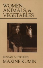 Women, Animals and Vegetables: Essays and Stories - Maxine Kumin