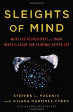 Sleights of Mind: What the Neuroscience of Magic Reveals about Our Everyday Deceptions - Stephen L. Macknik, Susana Martinez-Conde, Sandra Blakeslee