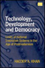 Technology, Development & Democracy: Limits of National Innovation Systems in the Age of Postmodernism - Haider Khan