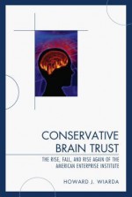 Conservative Brain Trust: The Rise, Fall, and Rise Again of the American Enterprise Institute - Howard J. Wiarda