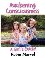 Awakening Consciousness: A Girl's Guide! - Robin Marvel