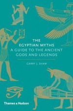 The Egyptian Myths: A Guide to the Ancient Gods and Legends - Garry J. Shaw