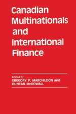 Canadian Multinationals and International Finance (Business History) - Gregory P. Marchildon, Duncan McDowall