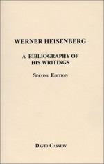 Werner Heisenberg: A Bibliography of His Writings (Berkeley papers in history of science) - David C. Cassidy