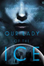 Our Lady of the Ice - Cassandra Rose Clarke