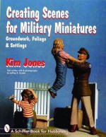 Creating Scenes for Military Miniatures: Groundwork, Foliage and Settings - Kim Jones