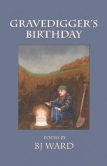 Gravedigger's Birthday: Poems - B.J. Ward