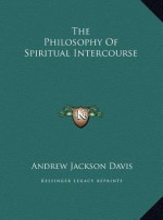 The Philosophy of Spiritual Intercourse - Andrew Jackson Davis