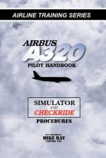 Airbus A320 Pilot Handbook: Simulator and Checkride Techniques (Airline Training Series) - Mike Ray