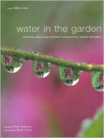 Water in the Garden: Inspiring Ideas and Designs for Beautiful Water Features - Gilly Love