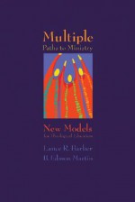 Multiple Paths To Ministry: New Models For Theological Education - B. Edmon Martin, Lance R. Barker