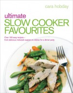 Ultimate Slow Cooker Favourites: Over 100 Easy Recipes-From Delicious Midweek Suppers to Dishes for a Dinner Party - Cara Hobday