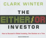 The Either/Or Investor: How to Succeed in Global Investing, One Decision at a Time - Clark Winter, Stephen Hoye