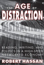 The Age of Distraction: Reading, Writing, and Politics in a High-Speed Networked Economy: 0 (Science, Technology, and Society) - Robert Hassan