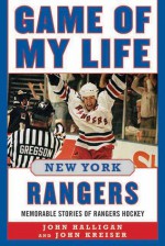 Game of My Life New York Rangers: Memorable Stories of Rangers Hockey - John Halligan, John Kreiser