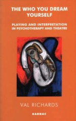 The Who You Dream Yourself: Playing and Interpretation in Psychotherapy and Theatre - Val Richards