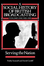 A Social History of British Broadcasting: 1922-1939 Serving the Nation - Paddy Scannell