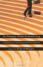 The Twenty-First-Century Firm: Changing Economic Organization in International Perspective - Edited by Paul DiMaggio, Paul DiMaggio