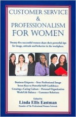 Customer Service and Professionalism for Women: Twenty-Five Successful, Professional Women Share Their Powerful Tips for Image, Attitude and Behavior in the Workplace - Linda Ellis Eastman