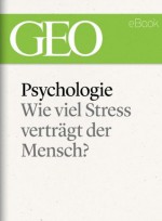 Psychologie: Wie viel Stress verträgt der Mensch? (GEO eBook) (German Edition) - GEO Magazin, GEO eBook, Geo