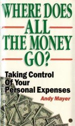 Where Does All the Money Go?: Taking Control of Your Personal Expenses - Andy Mayer