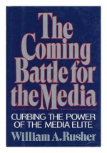 The Coming Battle for the Media: Curbing the Power of the Media Elite - William A. Rusher