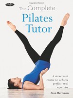 The Complete Pilates Tutor: A structured course to achieve professional expertise - Alan Herdman